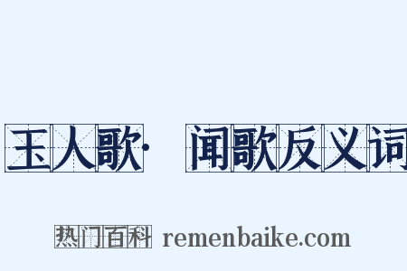 玉人歌·闻歌反义词是什么意思的图片